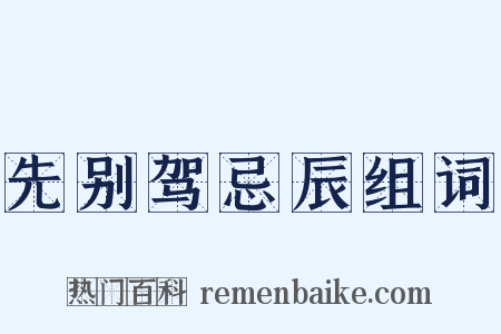 先别驾忌辰组词是什么意思的图片